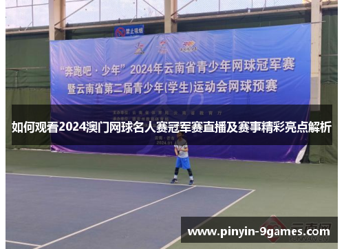 如何观看2024澳门网球名人赛冠军赛直播及赛事精彩亮点解析 如何观看2024澳门网球名人赛冠军赛直播及赛事精彩亮点解析