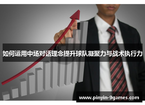 如何运用中场对话理念提升球队凝聚力与战术执行力 如何运用中场对话理念提升球队凝聚力与战术执行力