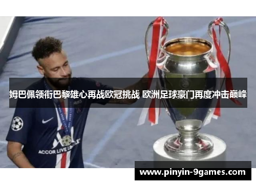 姆巴佩领衔巴黎雄心再战欧冠挑战 欧洲足球豪门再度冲击巅峰 姆巴佩领衔巴黎雄心再战欧冠挑战 欧洲足球豪门再度冲击巅峰