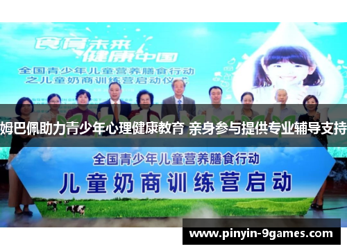 姆巴佩助力青少年心理健康教育 亲身参与提供专业辅导支持 姆巴佩助力青少年心理健康教育 亲身参与提供专业辅导支持