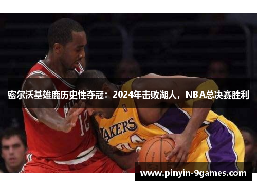 密尔沃基雄鹿历史性夺冠:2024年击败湖人,NBA总决赛胜利 密尔沃基雄鹿历史性夺冠:2024年击败湖人,NBA总决赛胜利