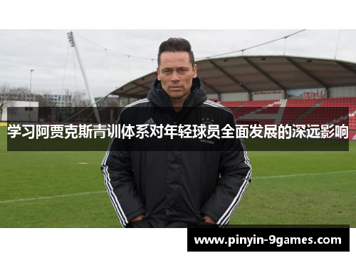 学习阿贾克斯青训体系对年轻球员全面发展的深远影响 学习阿贾克斯青训体系对年轻球员全面发展的深远影响