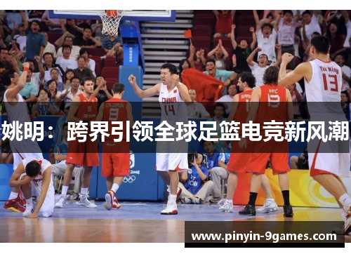 姚明:跨界引领全球足篮电竞新风潮 姚明:跨界引领全球足篮电竞新风潮