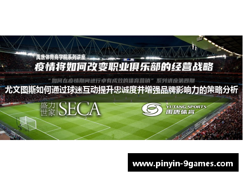 尤文图斯如何通过球迷互动提升忠诚度并增强品牌影响力的策略分析 尤文图斯如何通过球迷互动提升忠诚度并增强品牌影响力的策略分析