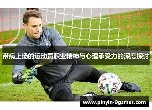 带病上场的运动员职业精神与心理承受力的深度探讨
