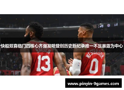 快船双喜临门四核心齐爆发哈登创历史新纪录唯一不足暴露为中心