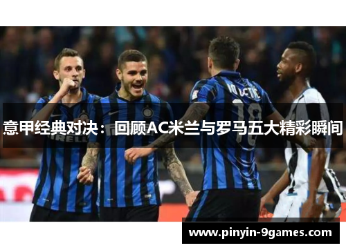 意甲经典对决：回顾AC米兰与罗马五大精彩瞬间