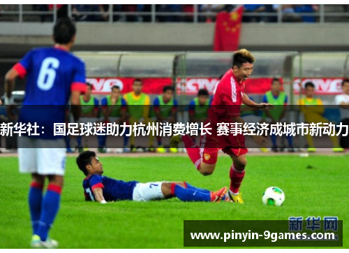 新华社：国足球迷助力杭州消费增长 赛事经济成城市新动力