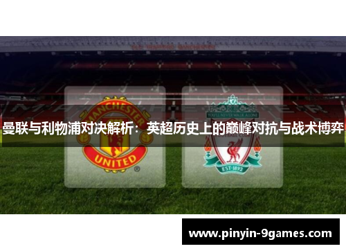 曼联与利物浦对决解析：英超历史上的巅峰对抗与战术博弈