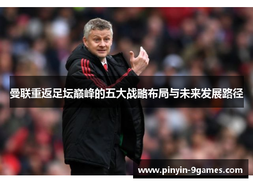 曼联重返足坛巅峰的五大战略布局与未来发展路径