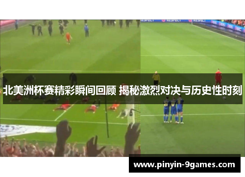 北美洲杯赛精彩瞬间回顾 揭秘激烈对决与历史性时刻 北美洲杯赛精彩瞬间回顾 揭秘激烈对决与历史性时刻