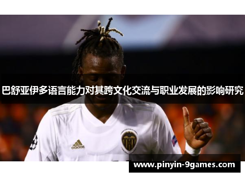 巴舒亚伊多语言能力对其跨文化交流与职业发展的影响研究