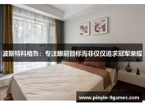 波斯特科格鲁：专注眼前目标而非仅仅追求冠军荣耀