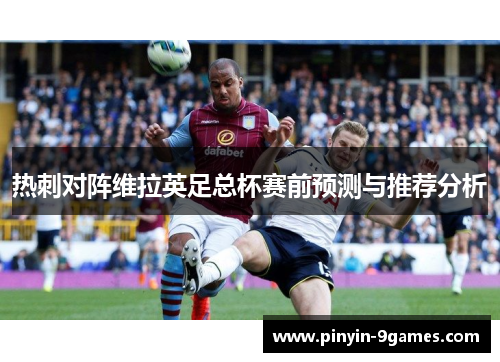 热刺对阵维拉英足总杯赛前预测与推荐分析