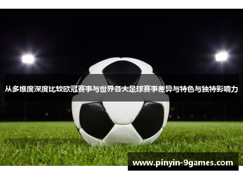 从多维度深度比较欧冠赛事与世界各大足球赛事差异与特色与独特影响力