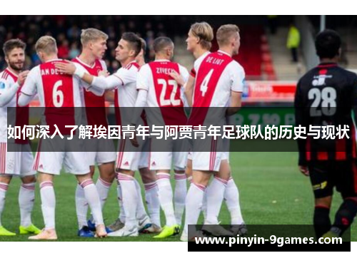如何深入了解埃因青年与阿贾青年足球队的历史与现状 如何深入了解埃因青年与阿贾青年足球队的历史与现状