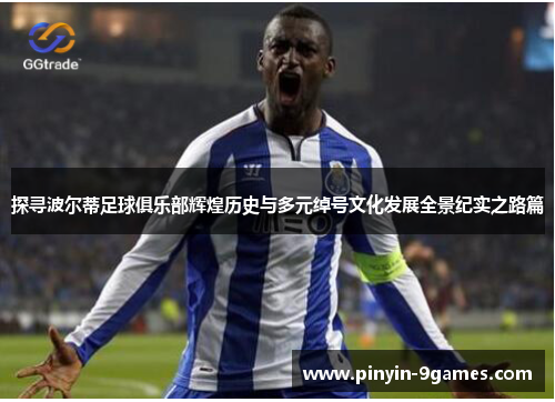 探寻波尔蒂足球俱乐部辉煌历史与多元绰号文化发展全景纪实之路篇 探寻波尔蒂足球俱乐部辉煌历史与多元绰号文化发展全景纪实之路篇