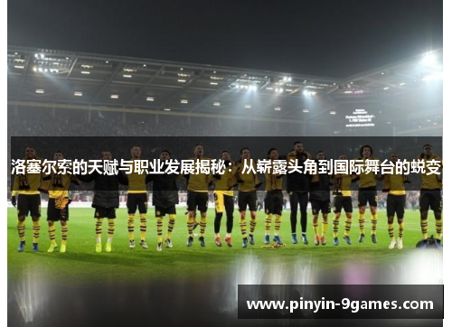 洛塞尔索的天赋与职业发展揭秘:从崭露头角到国际舞台的蜕变 洛塞尔索的天赋与职业发展揭秘:从崭露头角到国际舞台的蜕变