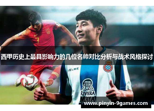 西甲历史上最具影响力的几位名帅对比分析与战术风格探讨