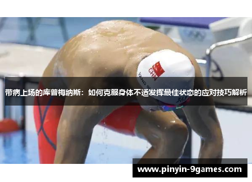 带病上场的库普梅纳斯：如何克服身体不适发挥最佳状态的应对技巧解析
