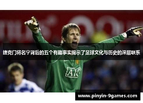 捷克门将名字背后的五个有趣事实揭示了足球文化与历史的深层联系