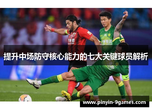 提升中场防守核心能力的七大关键球员解析