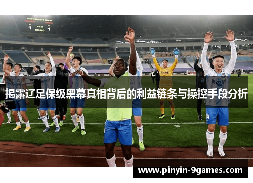 揭露辽足保级黑幕真相背后的利益链条与操控手段分析