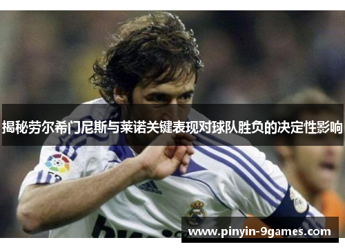 揭秘劳尔希门尼斯与莱诺关键表现对球队胜负的决定性影响
