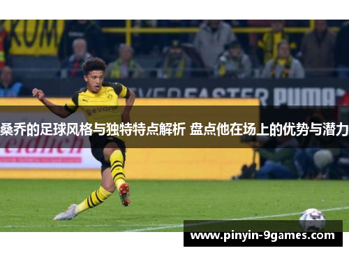桑乔的足球风格与独特特点解析 盘点他在场上的优势与潜力