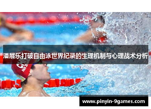 潘展乐打破自由泳世界纪录的生理机制与心理战术分析 潘展乐打破自由泳世界纪录的生理机制与心理战术分析