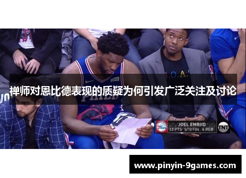 禅师对恩比德表现的质疑为何引发广泛关注及讨论 禅师对恩比德表现的质疑为何引发广泛关注及讨论