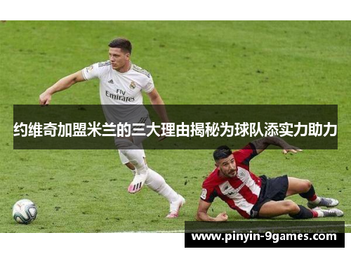 约维奇加盟米兰的三大理由揭秘为球队添实力助力