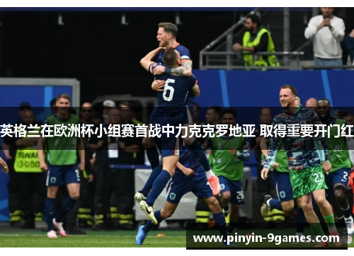 英格兰在欧洲杯小组赛首战中力克克罗地亚 取得重要开门红