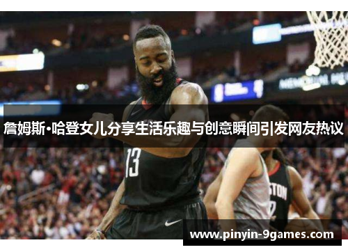 詹姆斯·哈登女儿分享生活乐趣与创意瞬间引发网友热议