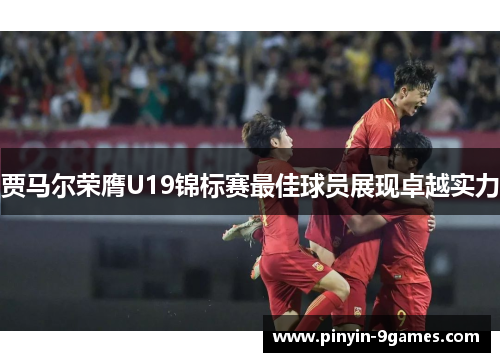 贾马尔荣膺U19锦标赛最佳球员展现卓越实力
