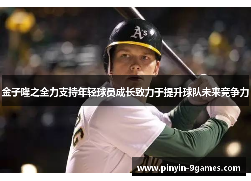 金子隆之全力支持年轻球员成长致力于提升球队未来竞争力
