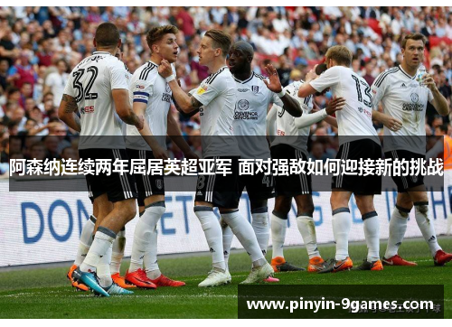 阿森纳连续两年屈居英超亚军 面对强敌如何迎接新的挑战 阿森纳连续两年屈居英超亚军 面对强敌如何迎接新的挑战