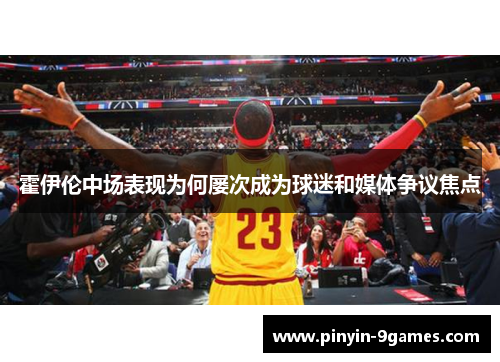 霍伊伦中场表现为何屡次成为球迷和媒体争议焦点