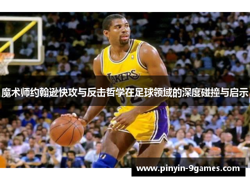 魔术师约翰逊快攻与反击哲学在足球领域的深度碰撞与启示